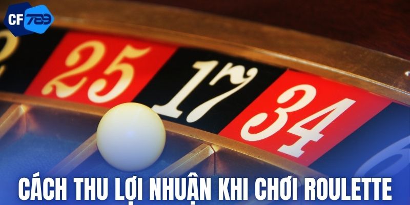 Cách thu lợi nhuận hiệu quả khi chơi vòng quay Roulette