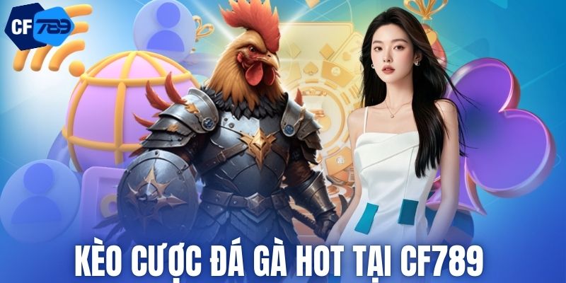 Kèo cược đá gà HOT tại CF789 