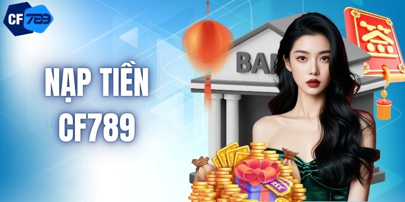 Nạp Tiền CF789 - Giao Dịch Nhanh Mở Ra Thế Giới Đổi Thưởng