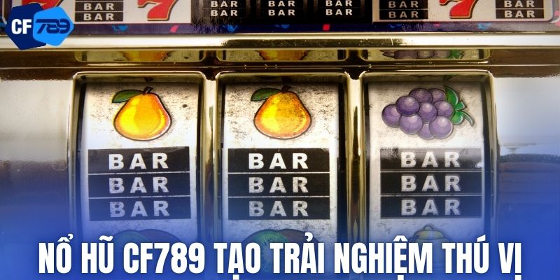 Nổ hũ CF789 tạo trải nghiệm thú vị
